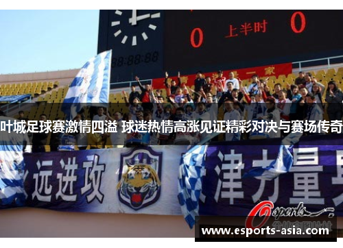 叶城足球赛激情四溢 球迷热情高涨见证精彩对决与赛场传奇