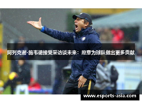 阿列克谢-施韦德接受采访谈未来：愿意为球队做出更多贡献