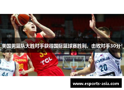 美国男篮队大胜对手获得国际篮球赛胜利，击败对手30分！